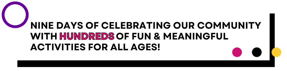 9 days of celebrating our community with hundreds of activities!